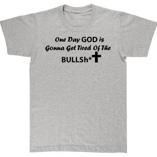 One Day God Is Gonna Get Tired Of The BS. Grey T shirt.