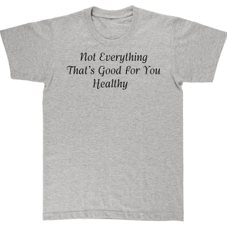 Not Everything That's Good For You-Healthy. T shirt. Grey